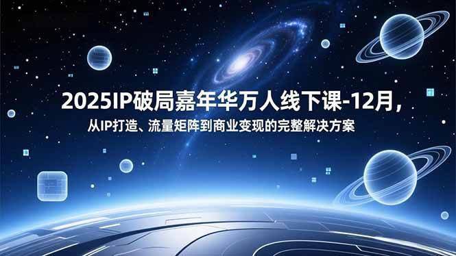 (12.20)2025IP破局嘉年华万人线下课-12月，从IP打造、流量矩阵到商业变现的完整解决方案