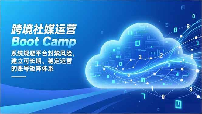 (12.20)跨境社媒运营Boot Camp：系统规避平台封禁风险，建立可长期、稳定运营的账号矩阵体系