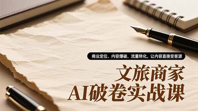 (12.9)文旅商家AI破卷实战课，商业定位、内容爆破、流量转化，让内容直接变客源