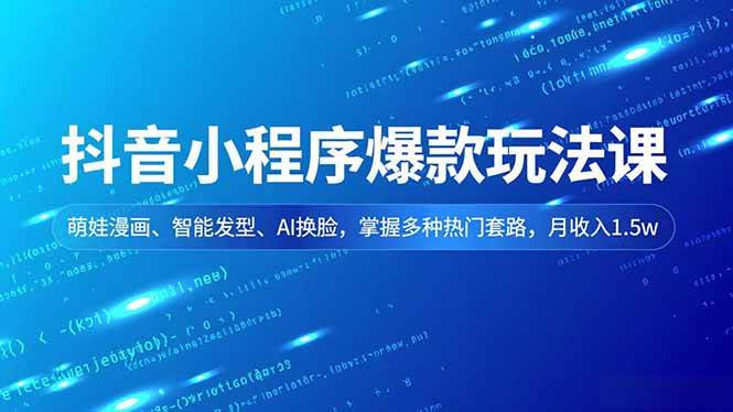 (12.9)抖音小程序爆款玩法课，萌娃漫画、智能发型、AI换脸，掌握多种热门套路，月收入1.5w