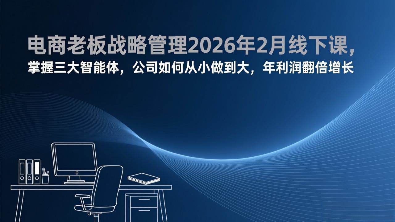 (2.20)电商老板战略管理2026年2月线下课，掌握三大智能体，公司如何从小做到大，年利润翻倍增长