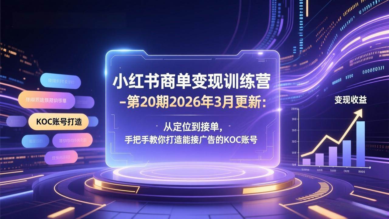 (3.10)小红书商单变现训练营-第20期26年3月更新：从定位到接单，手把手教你打造能接广告的KOC账号