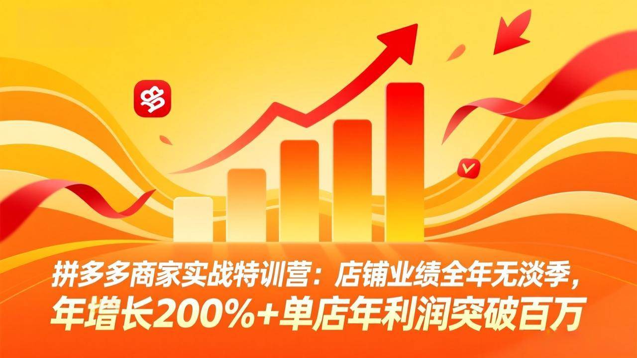 (3.21)拼多多商家实战特训营：店铺业绩全年无淡季，年增长200%+单店年利润突破百万(26年3月更新)