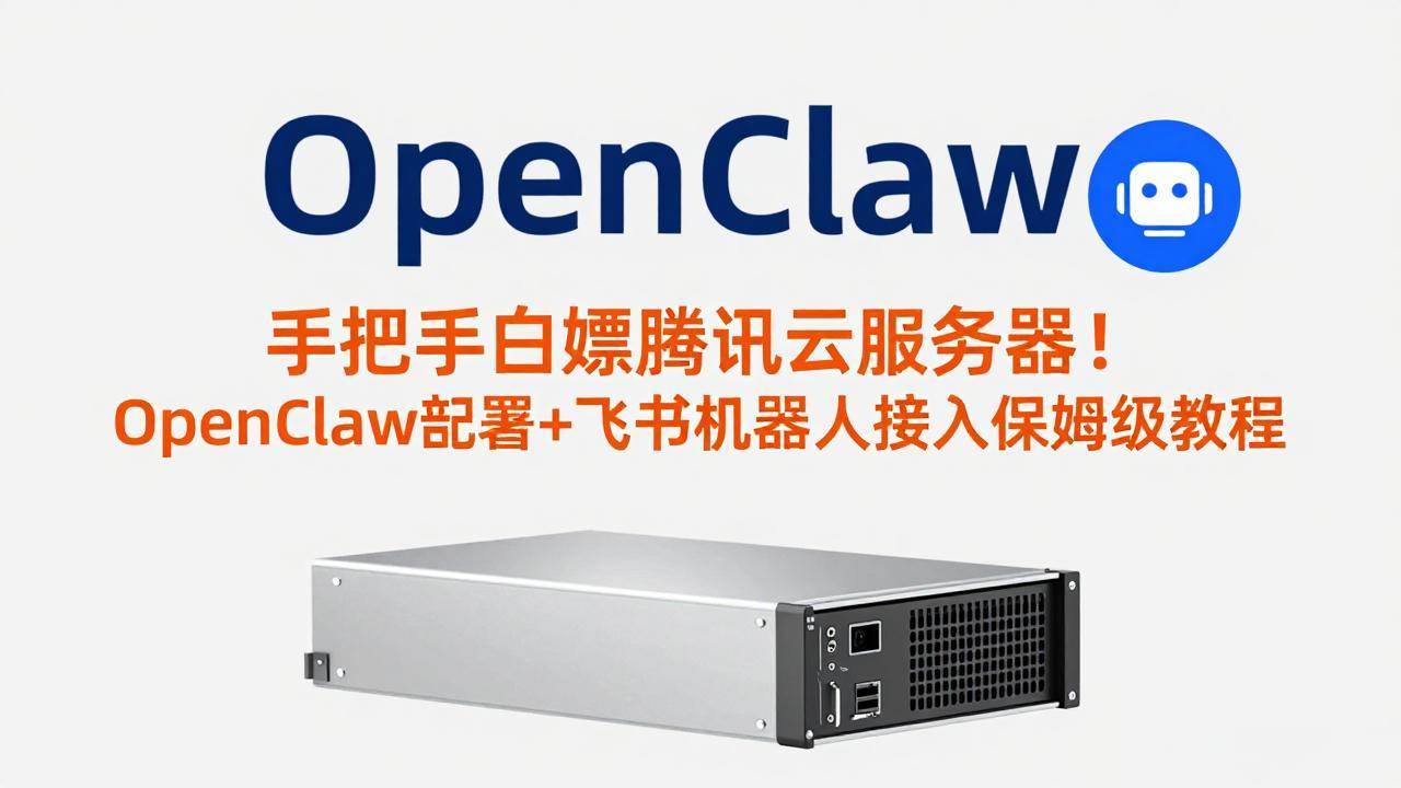 (3.7)手把手白嫖腾讯云服务器！OpenClaw部署+飞书机器人接入保姆级教程