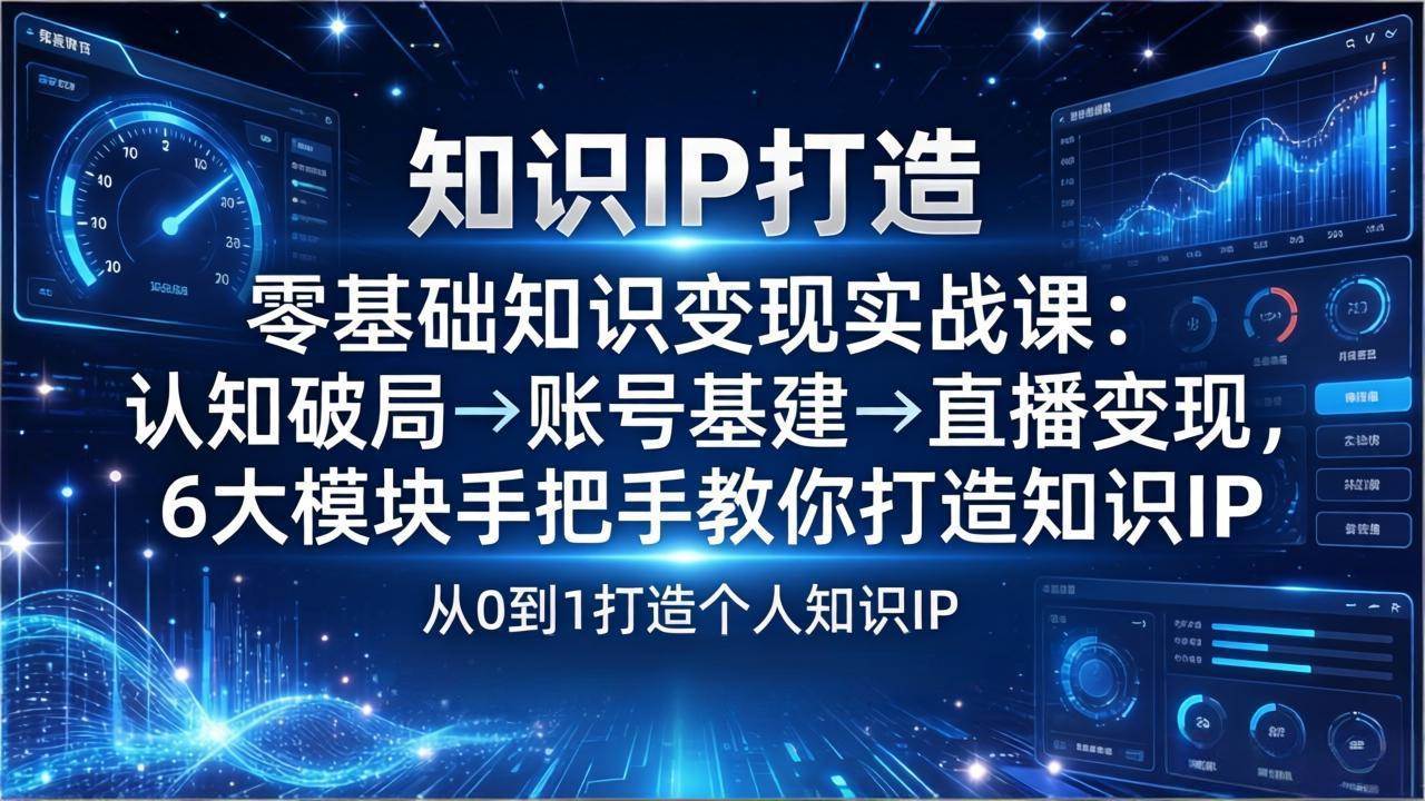 (3.23)零基础知识IP变现实战课：认知破局→账号基建→直播变现，6大模块手把手教你打造知识IP