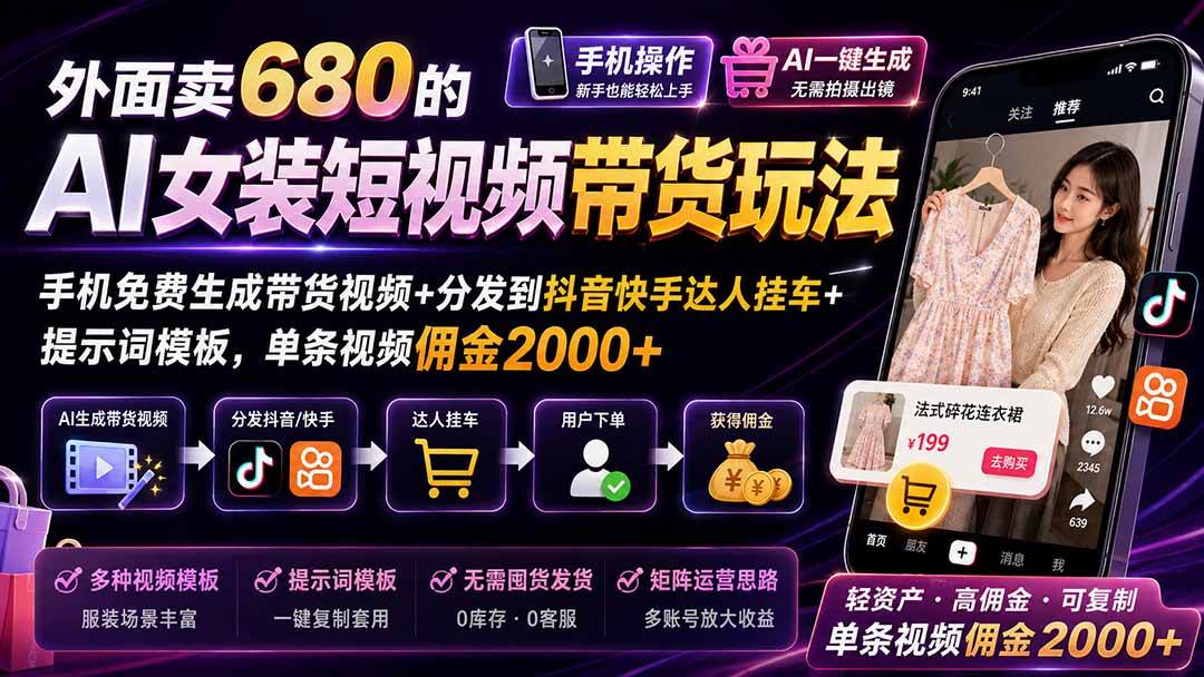 (8.25)外面卖680的AI女装短视频带货玩法：手机免费生成带货视频+分发到抖音快手达人挂车+提示词模板，单条视频佣金2000+