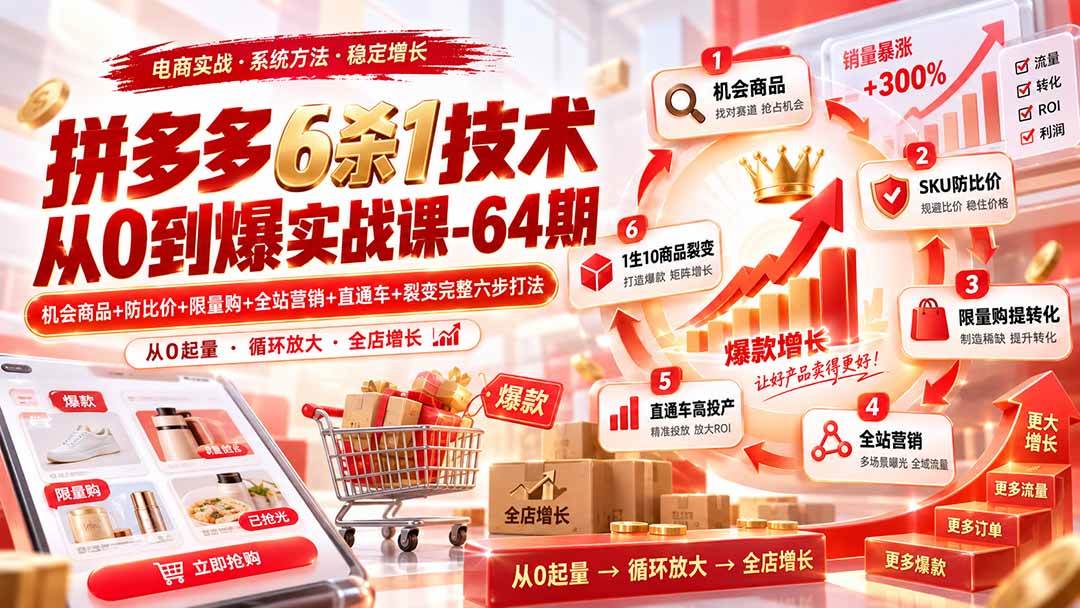 (9.09)拼多多6杀1技术从0到爆实战课-64期：机会商品+防比价+限量购+全站营销+直通车+裂变完整六步打法
