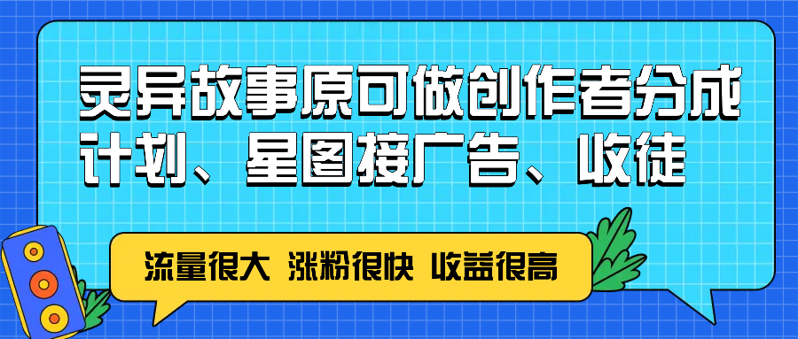 灵异故事原可做创作者分成计划、星图接广告、收徒