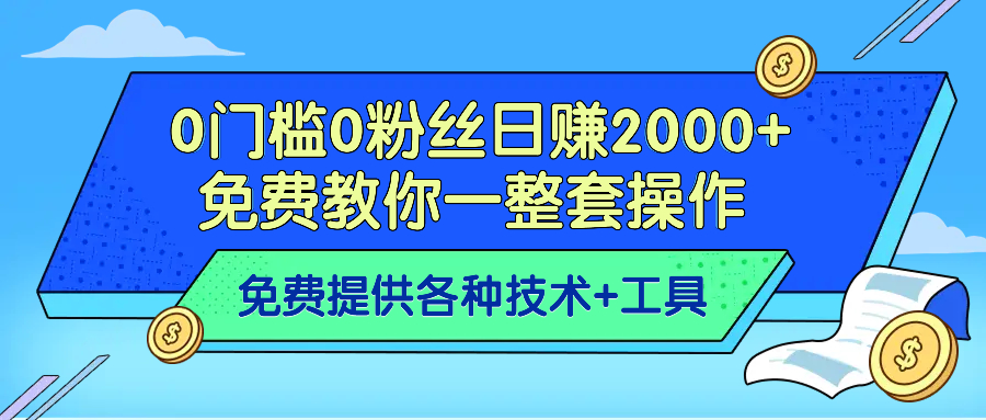 【强荐】0门槛0粉丝日赚2000+免费教你一整套操作-免费提供技术+工具