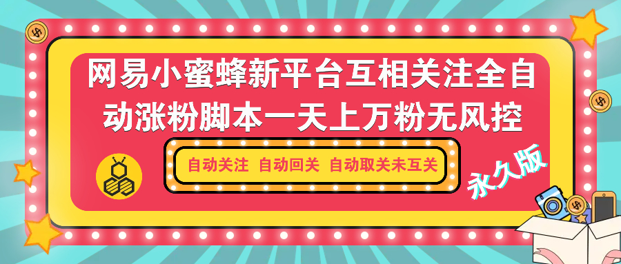 12.10新平台网易小蜜蜂涨粉脚本 自动关注 自动回关 自动取关未互关【永久版】
