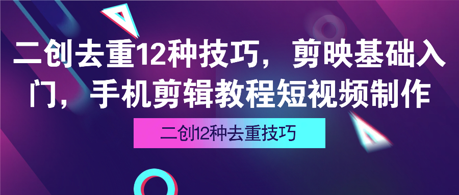 (1.20)二创去重12种技巧视频教程，剪映基础入门，手机剪辑教程短视频制作