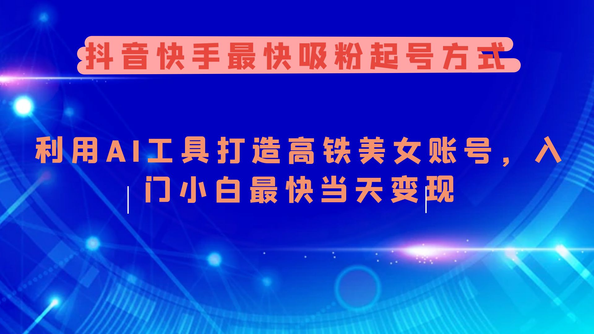 (3.5)抖音快手最快吸粉起号方式，利用AI工具打造美女账号，入门小白最快当天变现